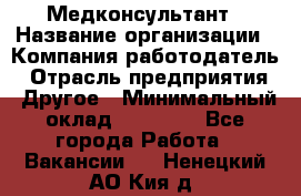 Медконсультант › Название организации ­ Компания-работодатель › Отрасль предприятия ­ Другое › Минимальный оклад ­ 15 000 - Все города Работа » Вакансии   . Ненецкий АО,Кия д.